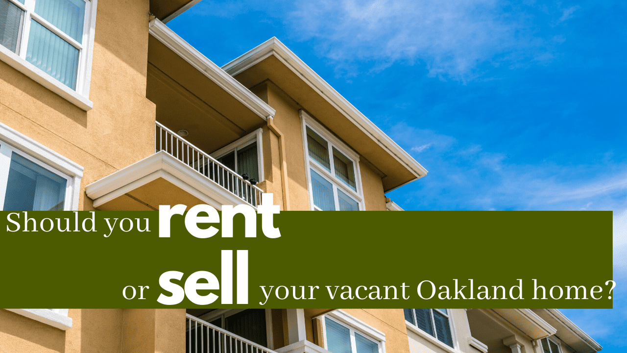 Should you Rent or Sell Your Vacant Oakland Home?